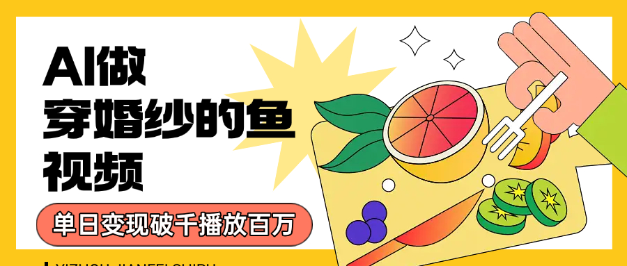 用AI 制作穿婚纱的鱼视频，单日变现1000+，轻松收割百万播放-菡洋资源网