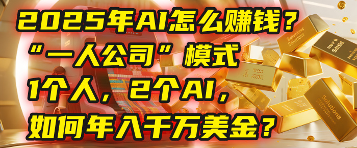 AI怎么赚钱?揭秘2025年“一人公司”模式:1个人,2个AI,如何年入千万美金?-菡洋资源网
