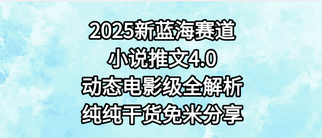 小说推文新蓝海赛道,最新4.0动态电影级版本,纯纯干货,免米分享,免费陪跑-菡洋资源网
