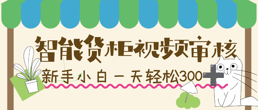 智能货柜视频审核，几秒一单，多劳多得，新人小白一天轻松 300+，零门槛！-菡洋资源网