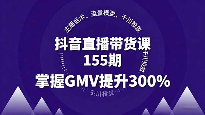 （16074期）抖音直播带货课155期，主播话术、流量模型、千川投放，掌握GMV提升300%-菡洋资源网