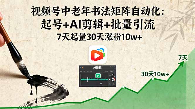 （16022期）视频号中老年书法矩阵自动化：起号+AI剪辑+批量引流 7天起量30天涨粉10w+-菡洋资源网