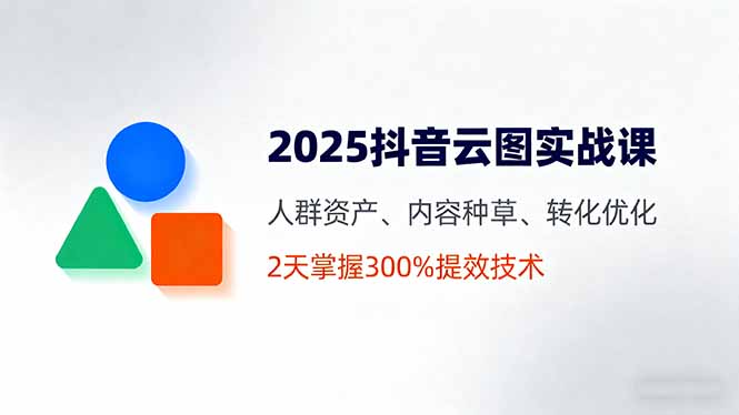 （16063期）2025抖音云图实战课，人群资产、内容种草、转化优化，2天掌握300%提效技术-菡洋资源网