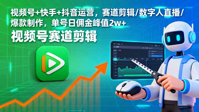 （16055期）视频号+快手+抖音运营，赛道剪辑/数字人直播/爆款制作，单号日佣金峰值2w+-菡洋资源网