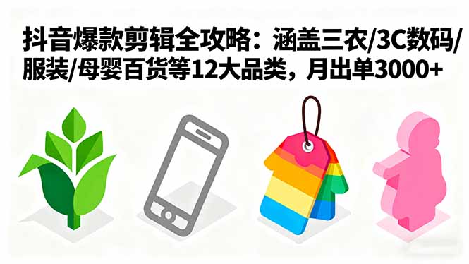 （16082期）爆款剪辑全攻略：涵盖三农/3C数码/服装/母婴百货等12大品类，月出单3000+-菡洋资源网