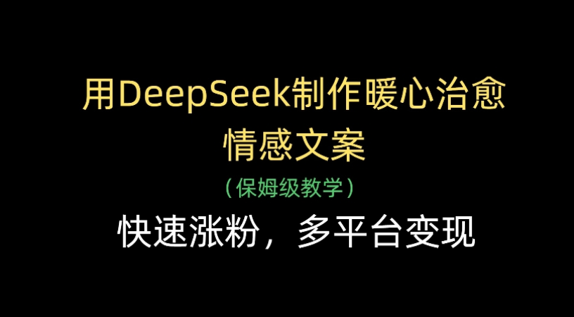 用Deepseek制作暖心治愈情感文案(保姆级教学)快速涨粉,多平台变现-菡洋资源网