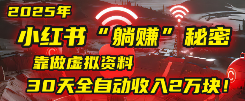 2025小红书虚拟项目，靠做虚拟资料30天全自动收入2万块-菡洋资源网