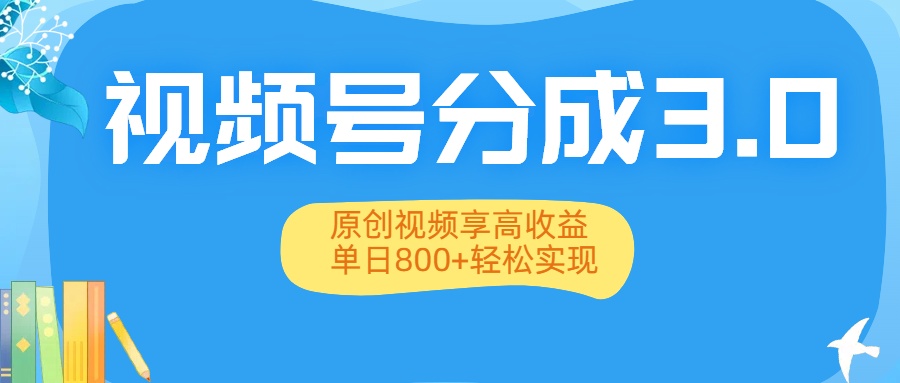 视频号分成3.0升级:原创视频享高收益,单日800+轻松实现-菡洋资源网