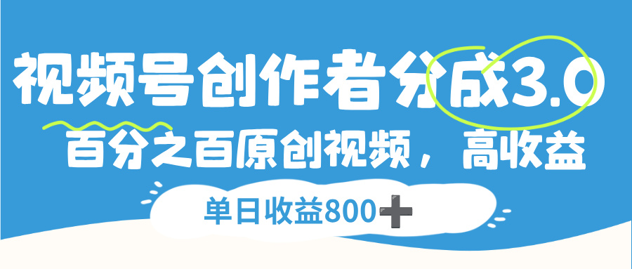 视频号，创作者分成 3.0，100%原创视频高收益，单日收益 800+-菡洋资源网