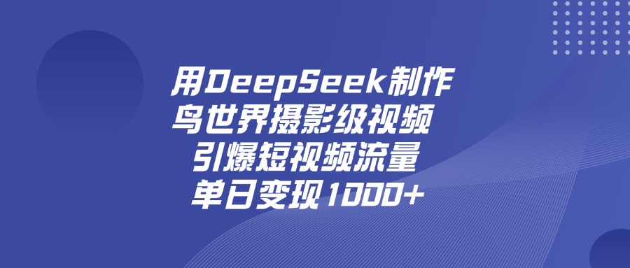 用DeepSeek，制作鸟世界摄影级视频，引爆短视频流量，单日变现1000+-菡洋资源网