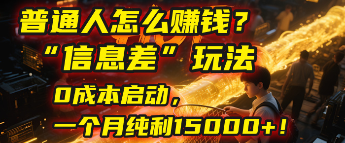 普通人怎么赚钱？| 2025年马哥揭秘“信息差”玩法：0成本启动，一个月纯利15000+！-菡洋资源网