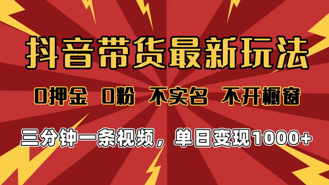 2025年抖音带货最新玩法，0押金0粉，不实名，不开橱窗，单日变现1000➕，小白最快当天见收益-菡洋资源网
