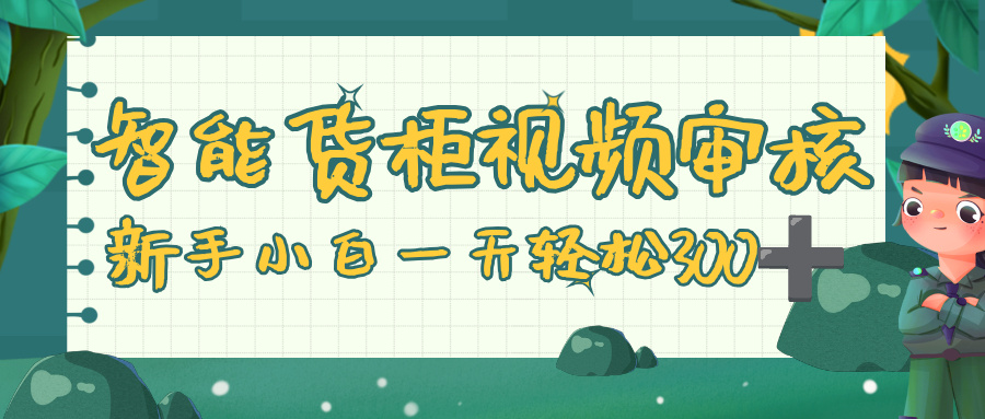 智能货柜视频审核，零门槛，几秒一单，多劳多得，新人小白一天轻松 300+-菡洋资源网