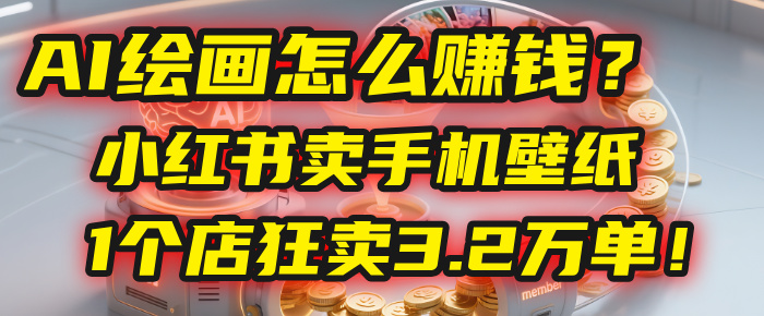 AI绘画怎么赚钱？2025年“手机壁纸”项目：0成本，1个店狂卖3.2万单！(小红书)-菡洋资源网