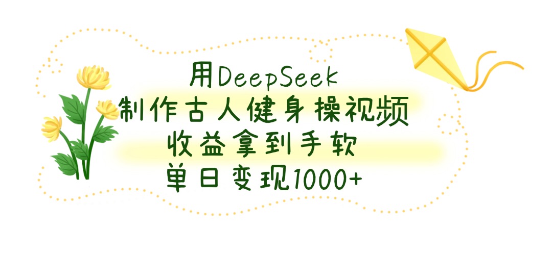 用DeepSeek制作，古人健身操视频，收益拿到手软，单日变现1000+-菡洋资源网