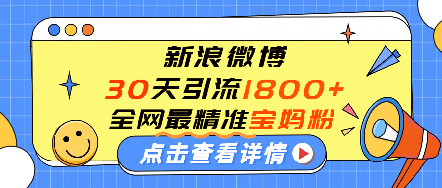 微博30天引流1800+全网最精准“宝妈”！手把手演示！-菡洋资源网