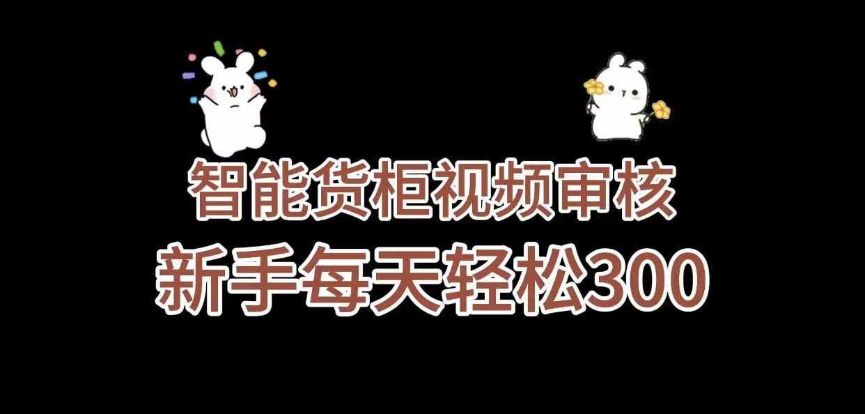 《智能货柜视频审核，几秒一单，多劳多得，新人小白一天轻松 300+，零门槛》-菡洋资源网
