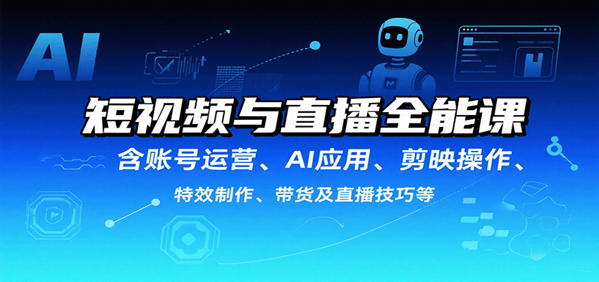 短视频与直播全能课，含账号运营、AI应用、剪映操作、特效制作、带货及直播技巧等-菡洋资源网