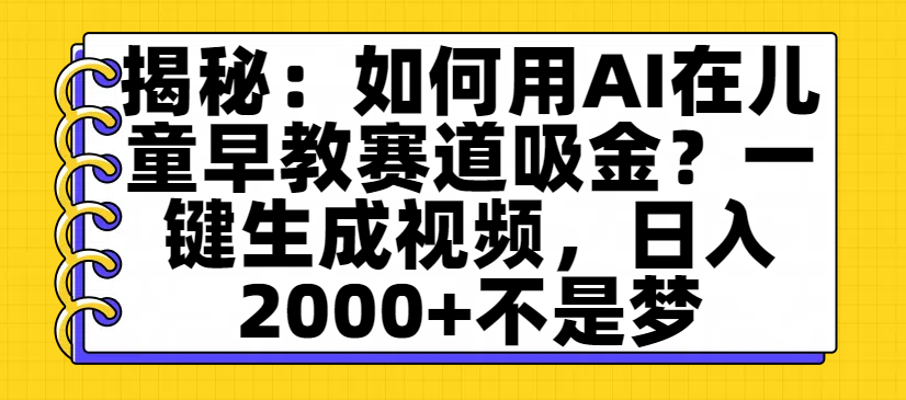揭秘：如何用AI在儿童早教赛道吸金？一键生成视频，日入2000+不是梦-菡洋资源网