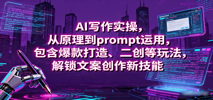 AI写作实操，从原理到prompt运用，包含爆款打造、二创等玩法，解锁文案创作新技能-菡洋资源网