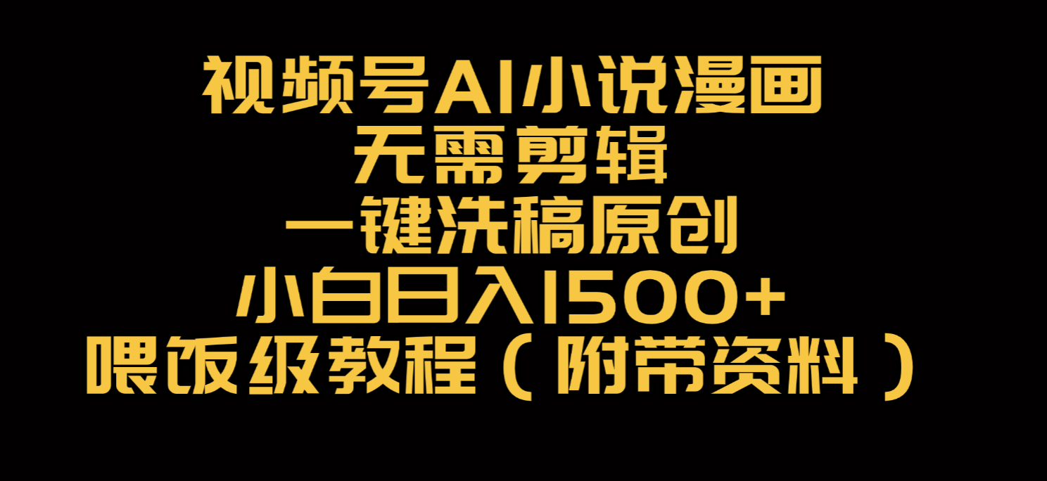 视频号AI小说漫画，无需剪辑，一键洗稿原创，小白日入500+，喂饭级教程-菡洋资源网