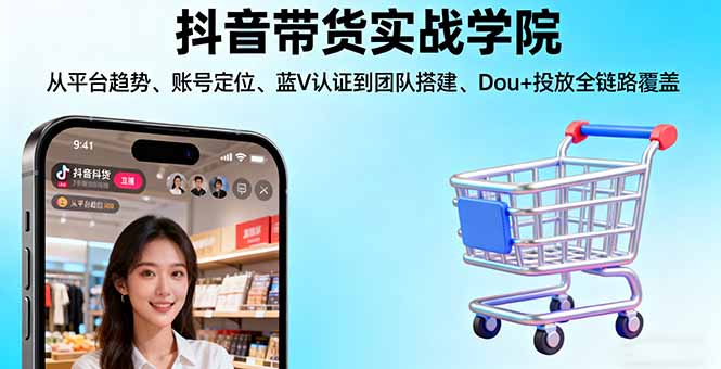 （16215期）抖音带货实战学院:从平台趋势/账号定位/蓝V认证到团队搭建/Dou+投放全链路-菡洋资源网