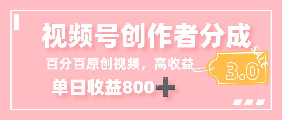 最新视频号创作者分成 3.0，100%原创视频高收益，单日收益 800+-菡洋资源网