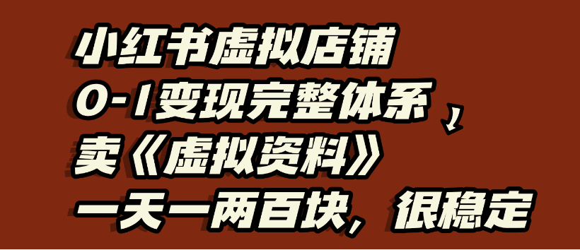 小红书虚拟店铺0-1变现完整体系，虚拟资料，一天一两百块，很稳定-菡洋资源网