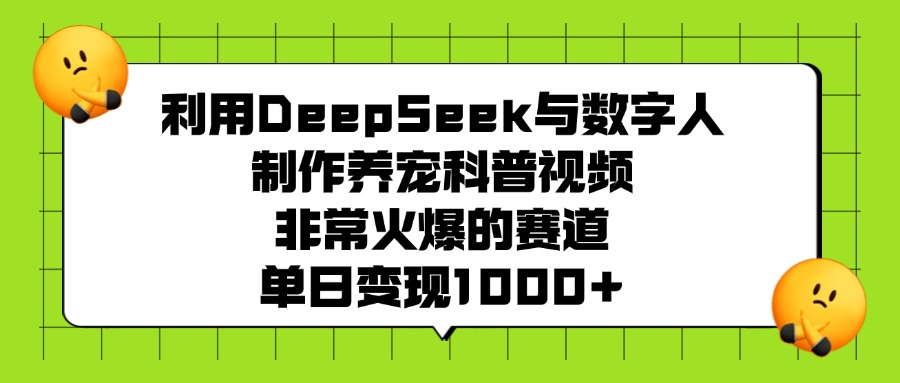 利用DeepSeek，与数字人，制作养宠科普视频，非常火爆的赛道，单日变现1000+-菡洋资源网