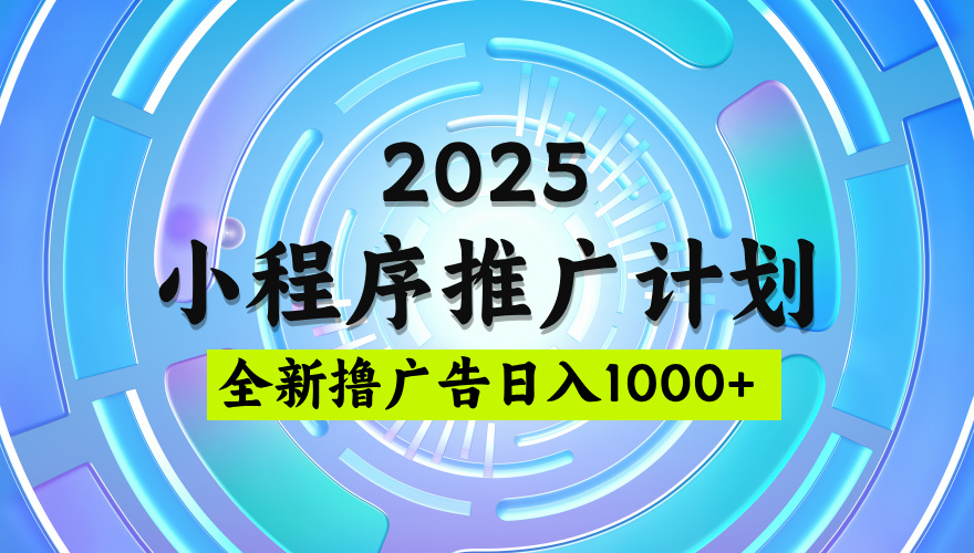 2025最新微信小程序推广计划，撸广告玩法，日均5张，稳定简单【揭秘】-菡洋资源网