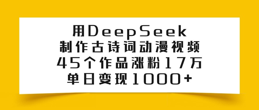 利用DeepSeek制作古诗词动漫视频，45个作品涨粉17万，单日变现1000+-菡洋资源网