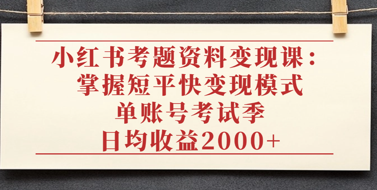 小红书考题资料变现课：掌握短平快变现模式，单账号考试季日均收益2000元-菡洋资源网