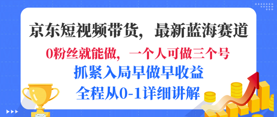 京东短视频带货，最新蓝海赛道，发视频长尾流量，未来几年躺赚被动收益，全程从0-1详细讲解-菡洋资源网