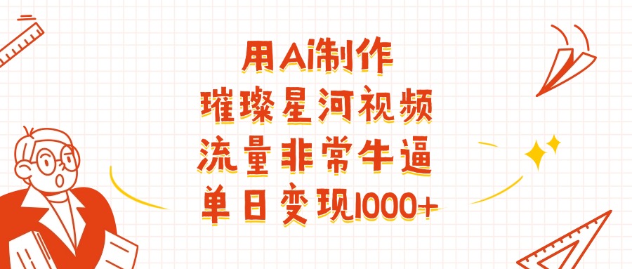 用Ai制作璀璨星河视频,流量非常牛批,单日变现1000+-菡洋资源网
