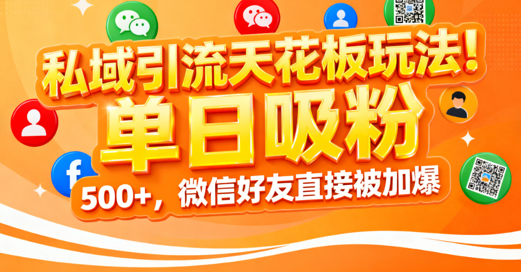 私域引流天花板玩法！单日吸粉 500+，微信好友直接被加爆-菡洋资源网