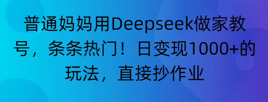 “普通妈妈用Deepseek做家教号，条条热门！日变现1000+的玩法，直接抄作业”-菡洋资源网
