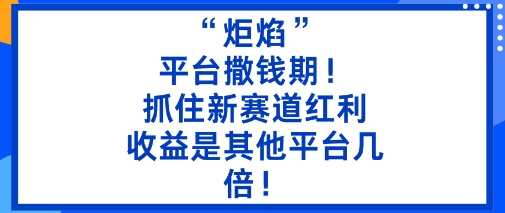 “炬焰”：平台撒钱期！抓住新赛道红利，5分钟二创内容，收益是其他平台几倍！-菡洋资源网