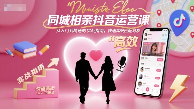 同城相亲抖音运营课，从入门到精通的实战指南，快速高效匹配对象-菡洋资源网