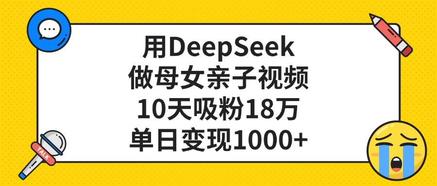 利用DeepSeek生成母女亲子视频，10天吸粉18万，单日变现1000+-菡洋资源网