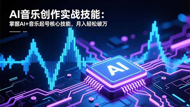 （16600期）AI音乐创作实战技能：掌握AI+音乐起号核心技能，月入轻松破万-菡洋资源网