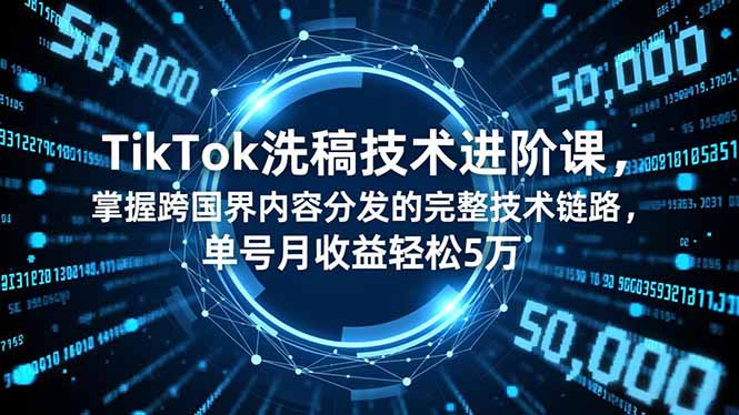 （16693期）TikTok洗稿技术进阶课，掌握跨国界内容分发的完整技术链路，单号月收益轻松5万-菡洋资源网