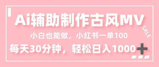 （16676期）小白也能做！AI辅助制作古风MV，小红薯一单100，每天30分钟轻松日入1000+-菡洋资源网