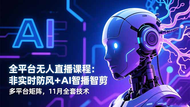 （16613期）全平台无人直播课程：非实时防风＋AI智播智剪＋多平台矩阵，11月全套技术-菡洋资源网
