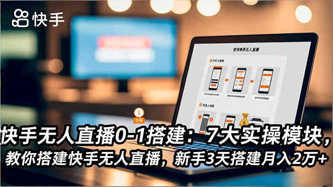 （16694期）快手无人直播0-1搭建：7大实操模块，教你搭建快手无人直播，新手3天搭建月入2万+-菡洋资源网