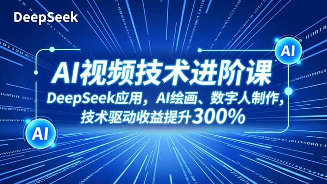 （16712期）AI视频技术进阶课，DeepSeek应用、AI绘画、数字人制作，技术驱动收益提升300%-菡洋资源网
