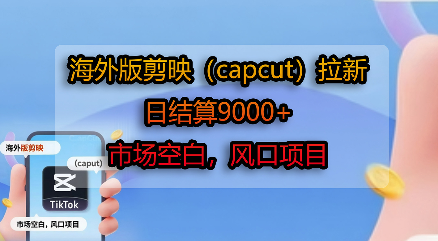 海外版剪映(capcut)拉新,日结算9000+,市场空白,风口项目-菡洋资源网