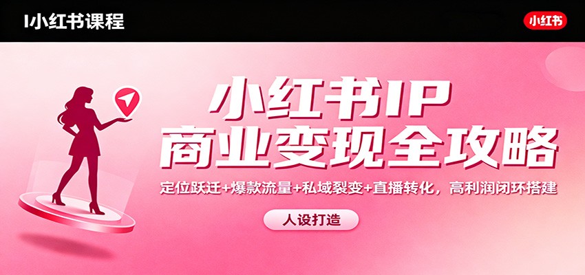 小红书IP商业变现全攻略：定位跃迁+爆款流量+私域裂变+直播转化，高利润闭环搭建-菡洋资源网