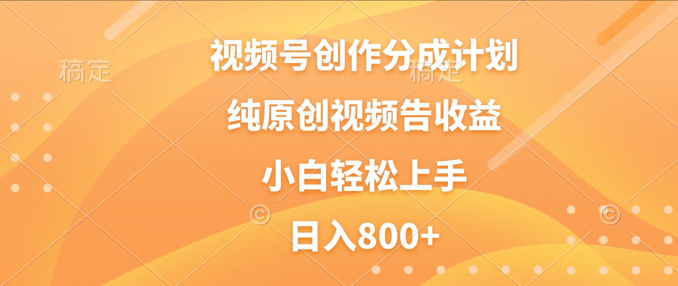 视频号创作分成计划，纯原创视频告收益，新手小白轻松上手，日入800+-菡洋资源网