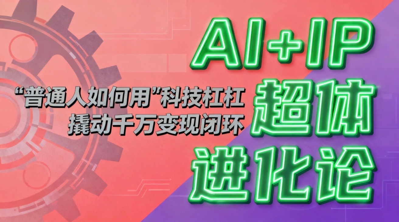 （16703期）AI+IP超体进化论：普通人如何用“科技杠杆”撬动千万变现闭环？-菡洋资源网