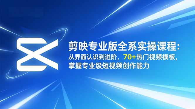 （16711期）剪映专业版全系实操课程：从界面认识到进阶，70+热门视频模板，掌握专业级短视频创作能力-菡洋资源网